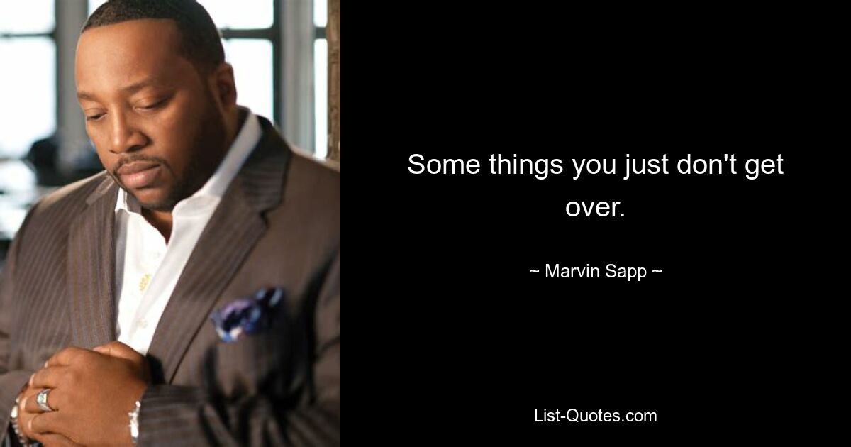 Some things you just don't get over. — © Marvin Sapp