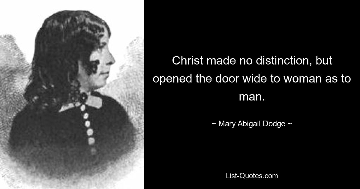 Christ made no distinction, but opened the door wide to woman as to man. — © Mary Abigail Dodge