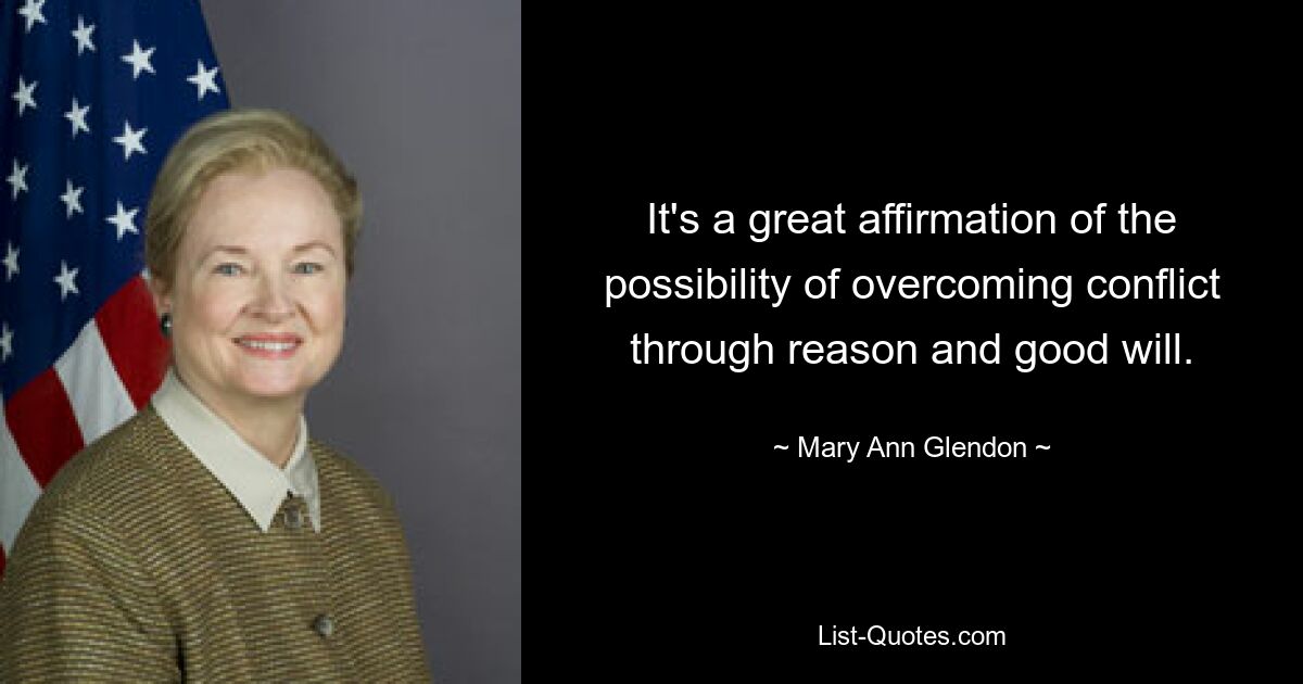 It's a great affirmation of the possibility of overcoming conflict through reason and good will. — © Mary Ann Glendon