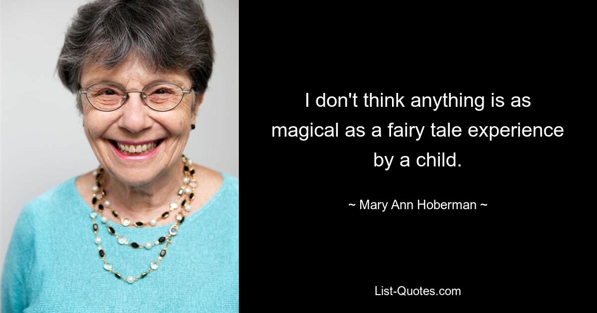 I don't think anything is as magical as a fairy tale experience by a child. — © Mary Ann Hoberman