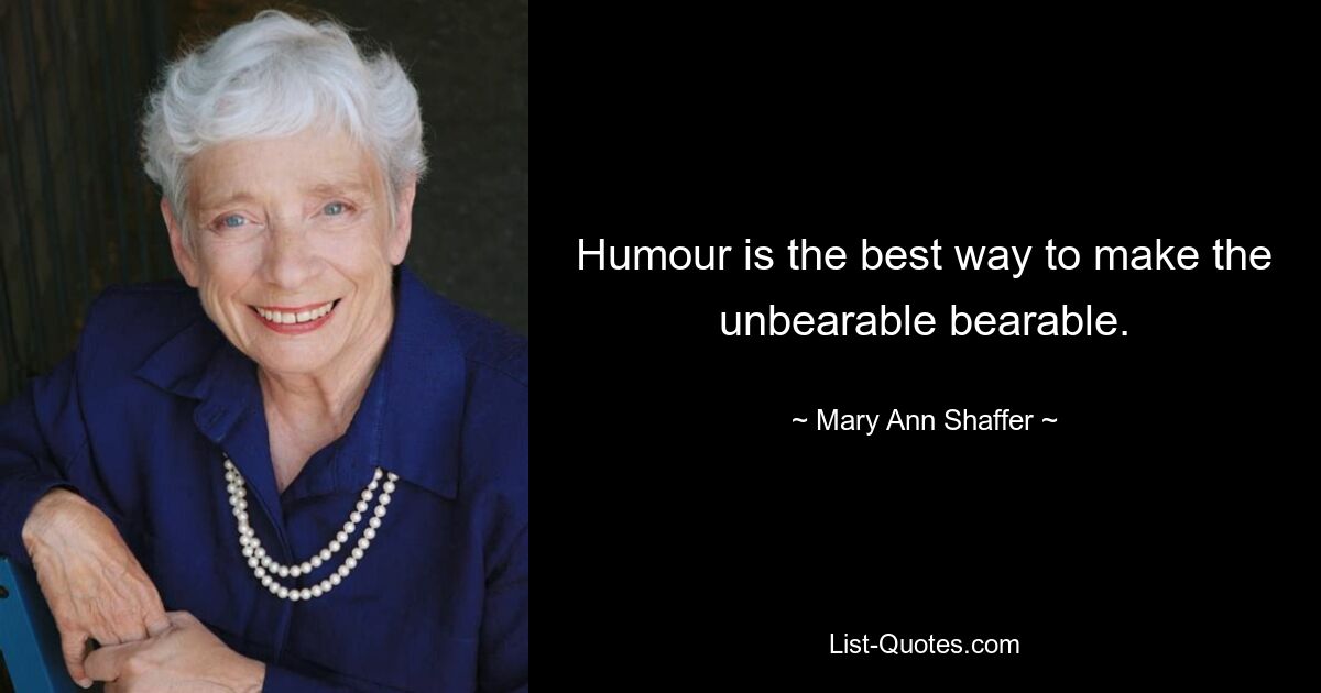 Humour is the best way to make the unbearable bearable. — © Mary Ann Shaffer