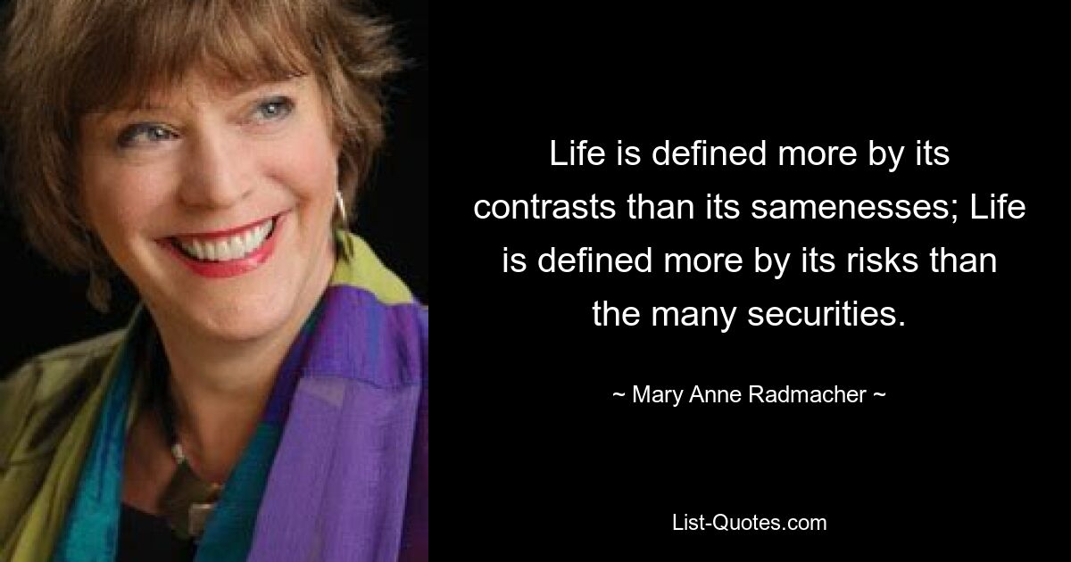 Life is defined more by its contrasts than its samenesses; Life is defined more by its risks than the many securities. — © Mary Anne Radmacher