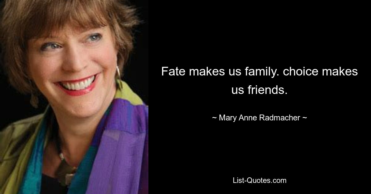 Fate makes us family. choice makes us friends. — © Mary Anne Radmacher