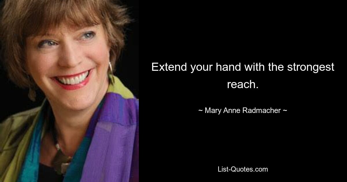 Extend your hand with the strongest reach. — © Mary Anne Radmacher