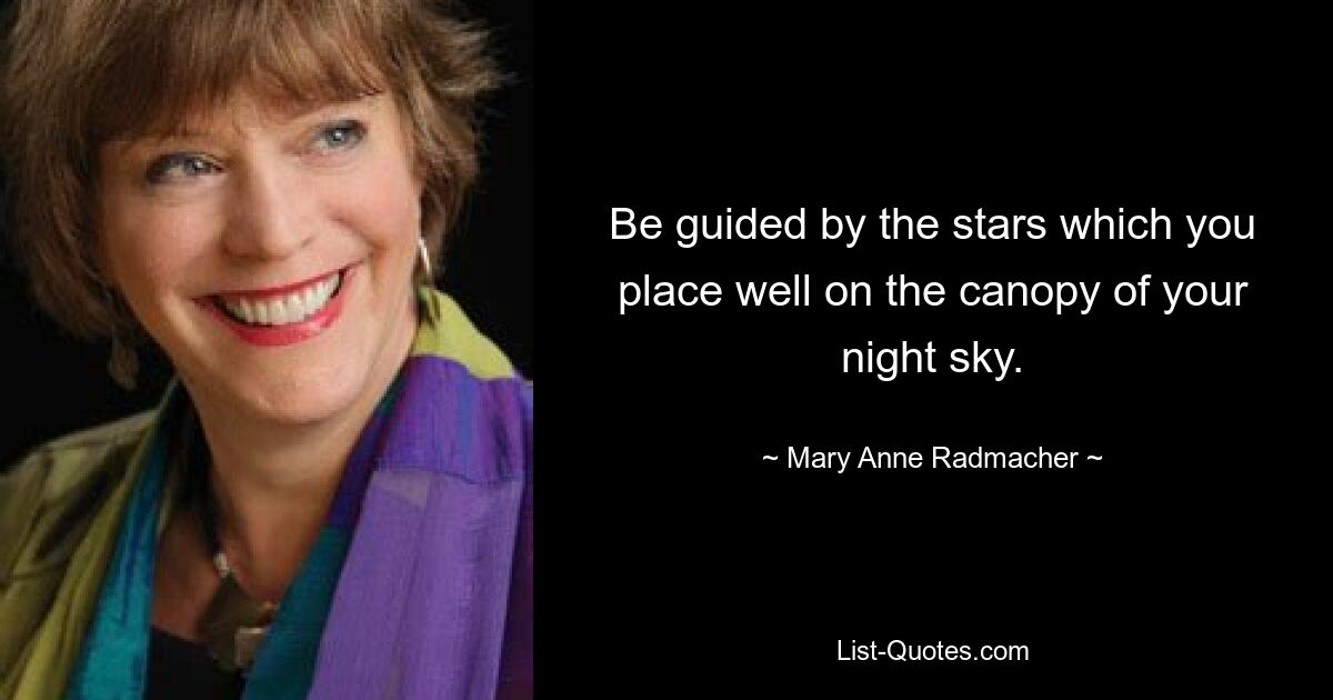 Be guided by the stars which you place well on the canopy of your night sky. — © Mary Anne Radmacher