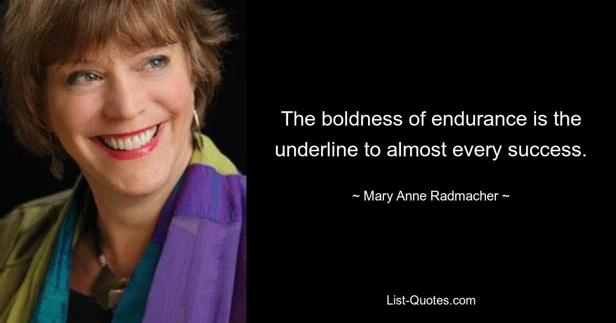 The boldness of endurance is the underline to almost every success. — © Mary Anne Radmacher