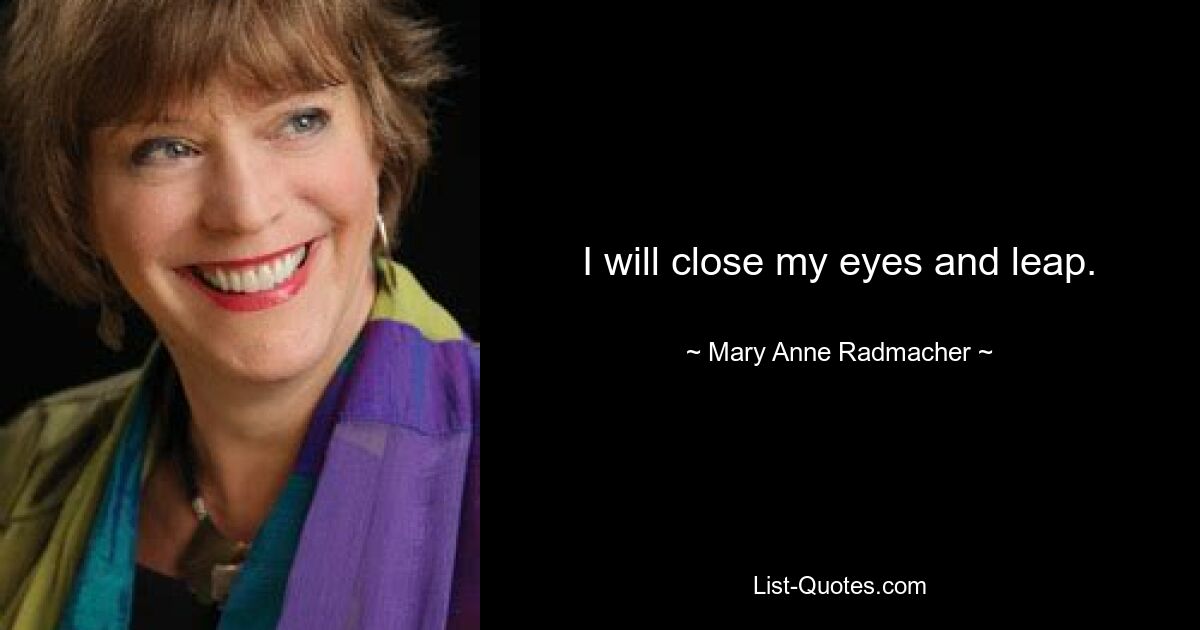 I will close my eyes and leap. — © Mary Anne Radmacher