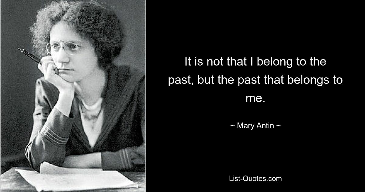 It is not that I belong to the past, but the past that belongs to me. — © Mary Antin