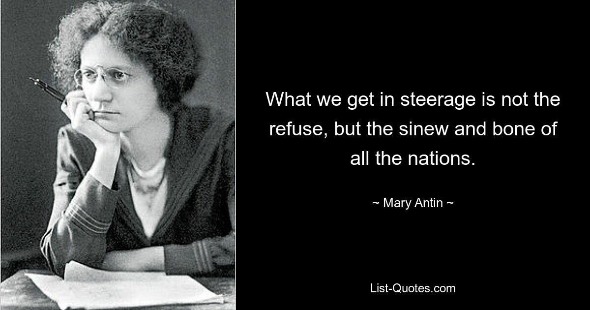 What we get in steerage is not the refuse, but the sinew and bone of all the nations. — © Mary Antin