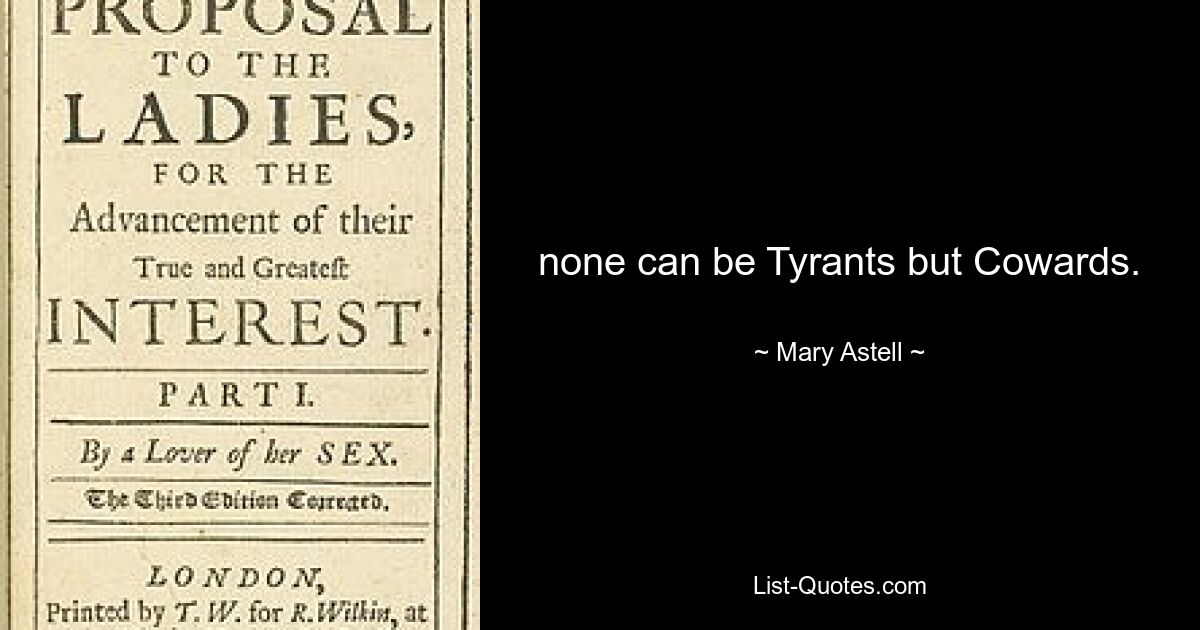 none can be Tyrants but Cowards. — © Mary Astell