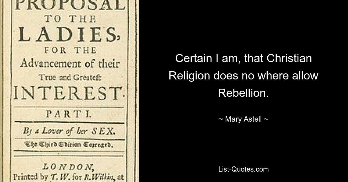 Certain I am, that Christian Religion does no where allow Rebellion. — © Mary Astell