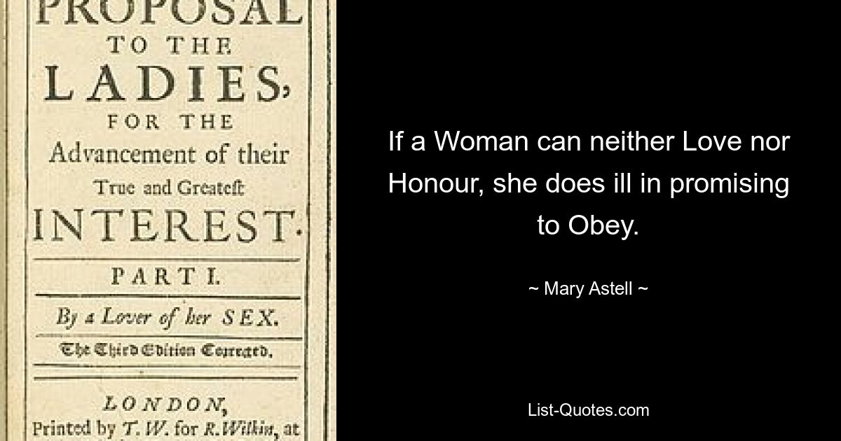 If a Woman can neither Love nor Honour, she does ill in promising to Obey. — © Mary Astell