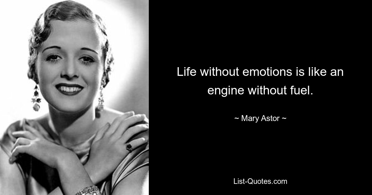 Life without emotions is like an engine without fuel. — © Mary Astor