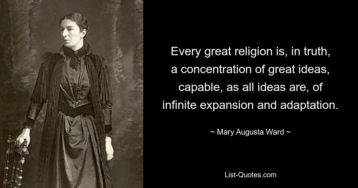 Every great religion is, in truth, a concentration of great ideas, capable, as all ideas are, of infinite expansion and adaptation. — © Mary Augusta Ward