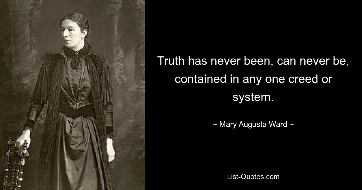 Truth has never been, can never be, contained in any one creed or system. — © Mary Augusta Ward