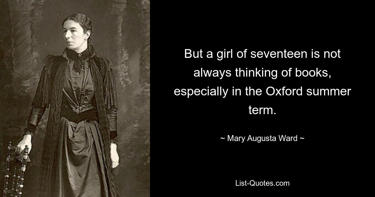 But a girl of seventeen is not always thinking of books, especially in the Oxford summer term. — © Mary Augusta Ward