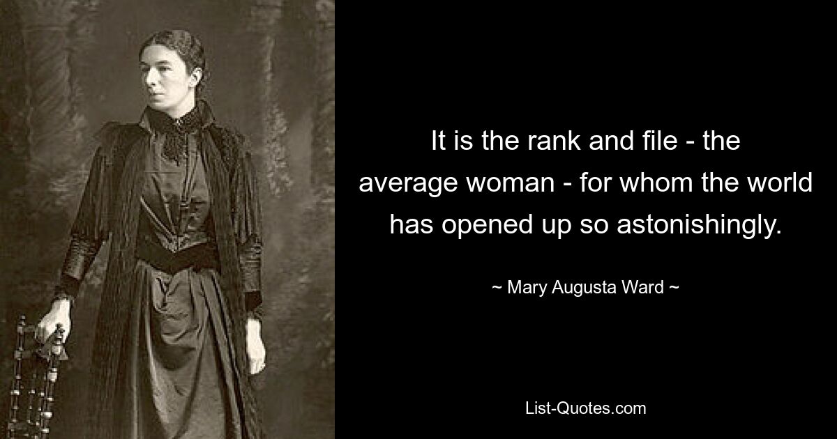 It is the rank and file - the average woman - for whom the world has opened up so astonishingly. — © Mary Augusta Ward