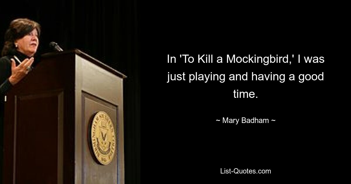 In 'To Kill a Mockingbird,' I was just playing and having a good time. — © Mary Badham