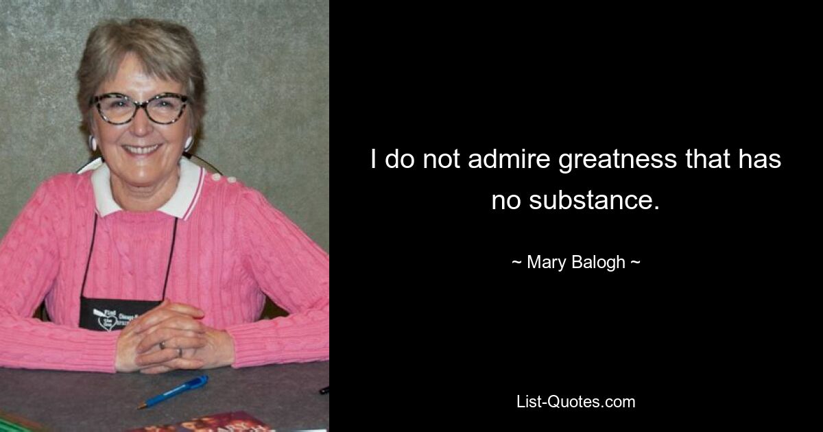 I do not admire greatness that has no substance. — © Mary Balogh