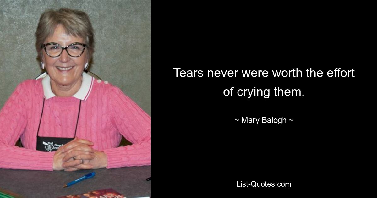 Tears never were worth the effort of crying them. — © Mary Balogh