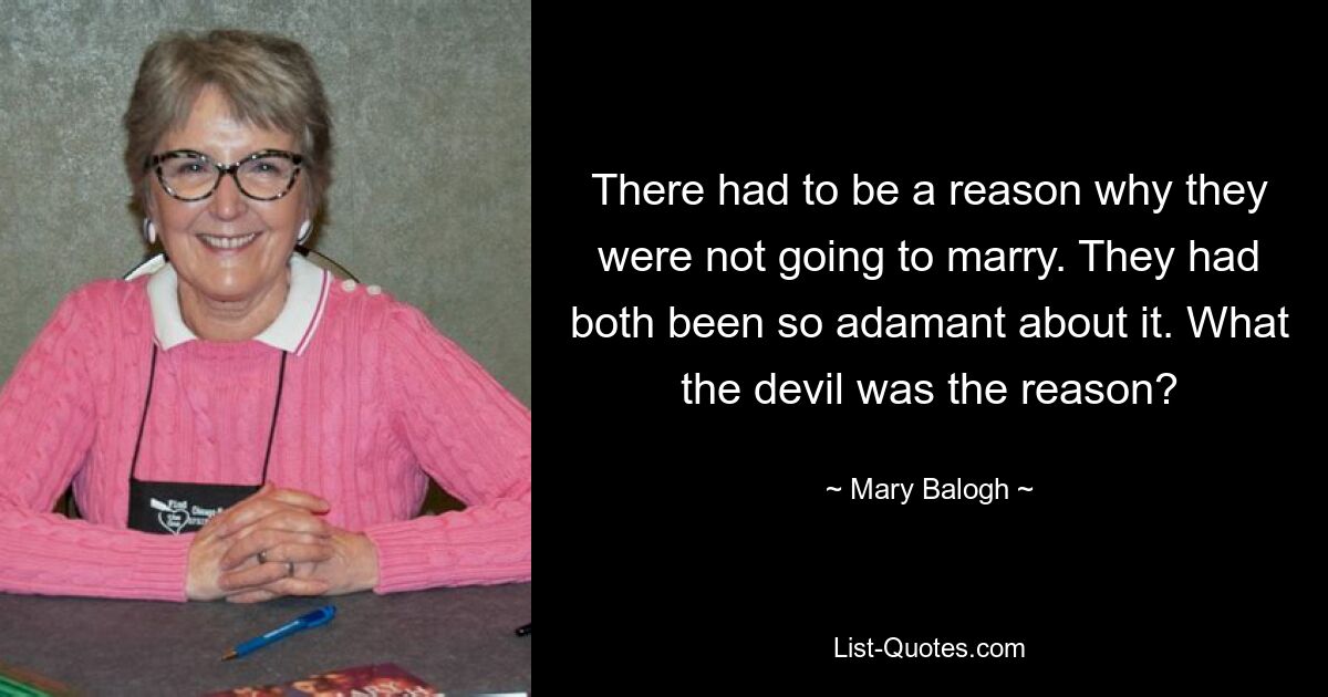 There had to be a reason why they were not going to marry. They had both been so adamant about it. What the devil was the reason? — © Mary Balogh