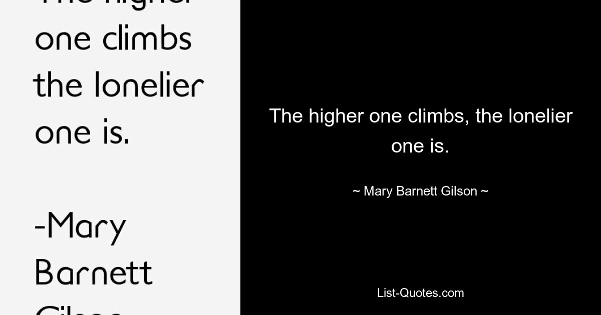 The higher one climbs, the lonelier one is. — © Mary Barnett Gilson