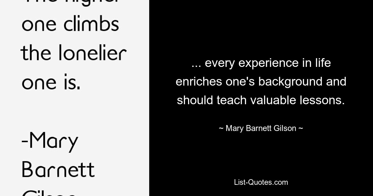 ... every experience in life enriches one's background and should teach valuable lessons. — © Mary Barnett Gilson