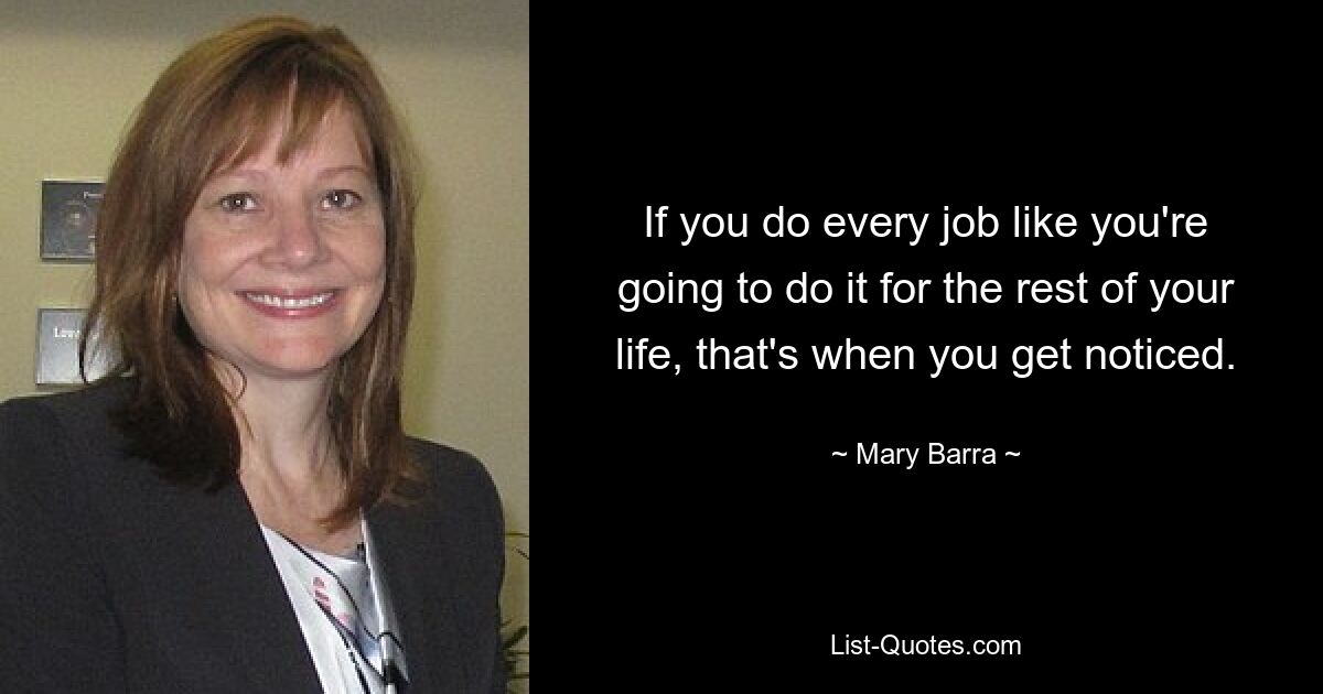 If you do every job like you're going to do it for the rest of your life, that's when you get noticed. — © Mary Barra