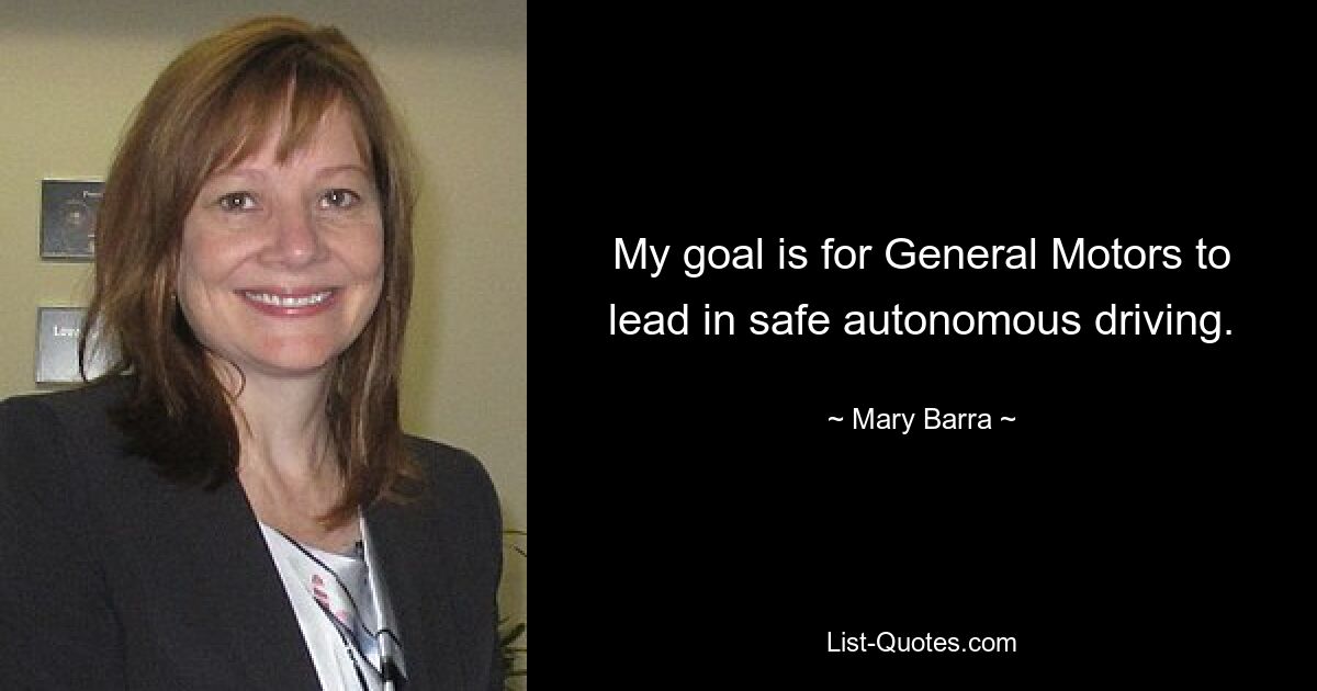 My goal is for General Motors to lead in safe autonomous driving. — © Mary Barra