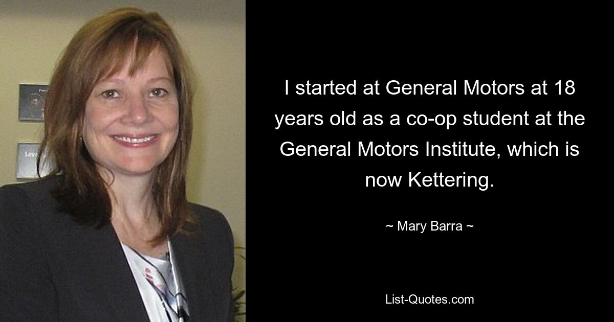 I started at General Motors at 18 years old as a co-op student at the General Motors Institute, which is now Kettering. — © Mary Barra