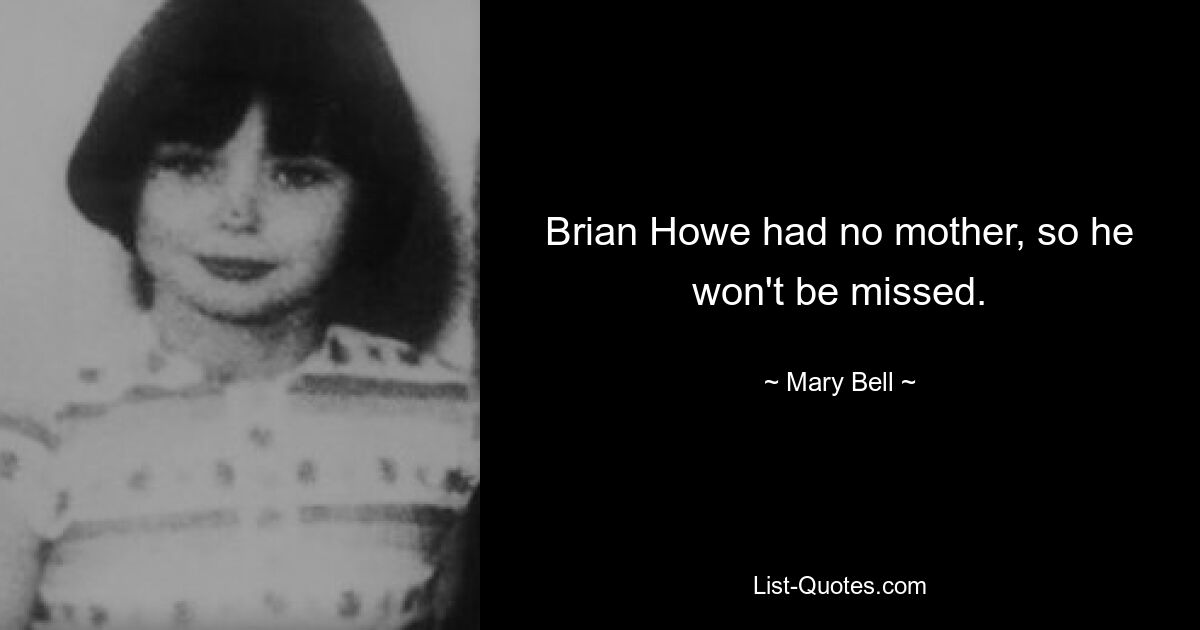 Brian Howe had no mother, so he won't be missed. — © Mary Bell