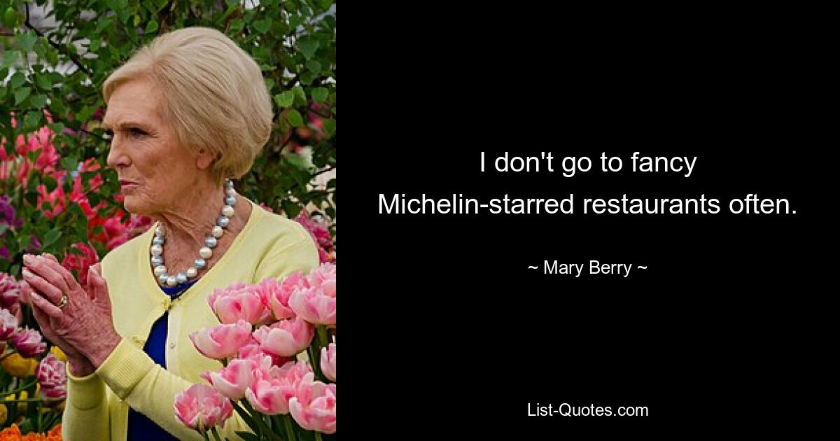 I don't go to fancy Michelin-starred restaurants often. — © Mary Berry