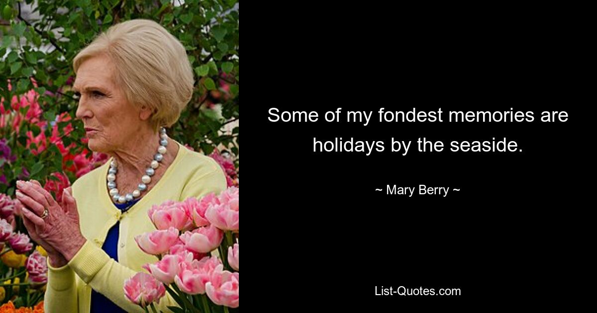 Some of my fondest memories are holidays by the seaside. — © Mary Berry