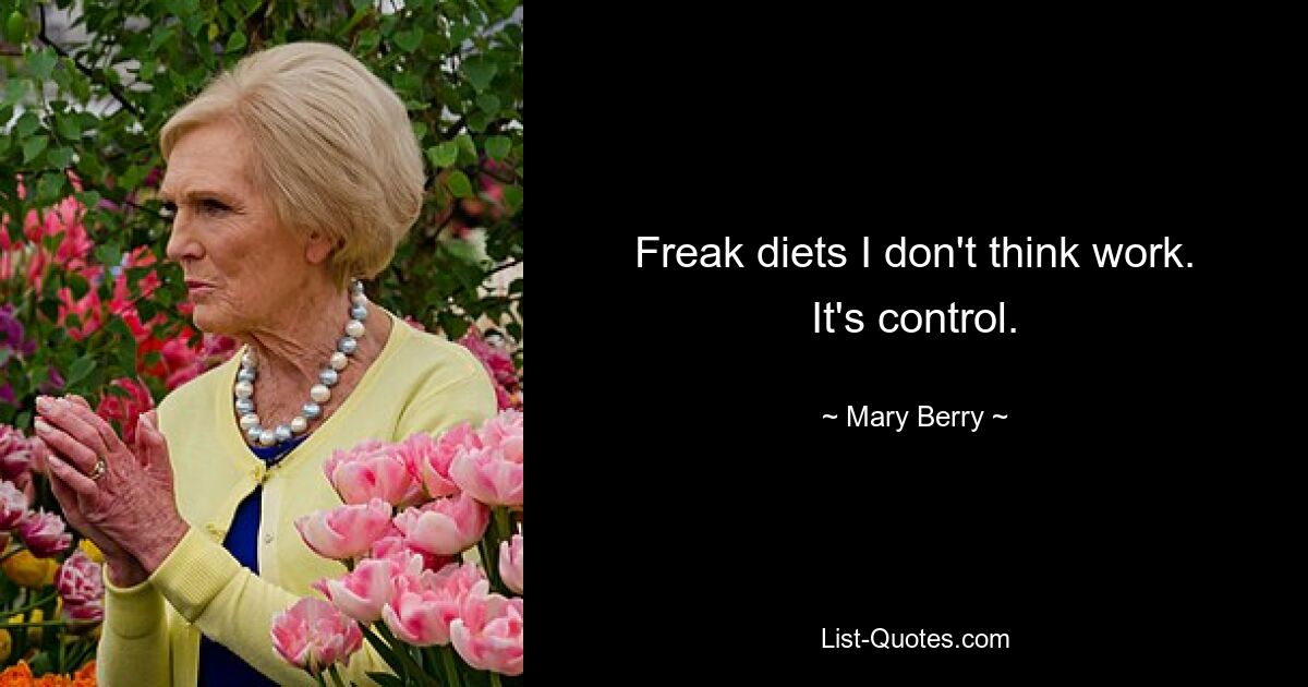 Freak diets I don't think work. It's control. — © Mary Berry