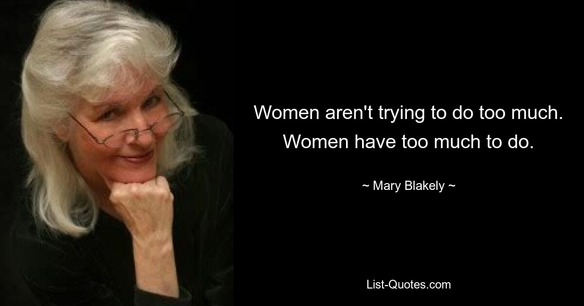 Women aren't trying to do too much. Women have too much to do. — © Mary Blakely