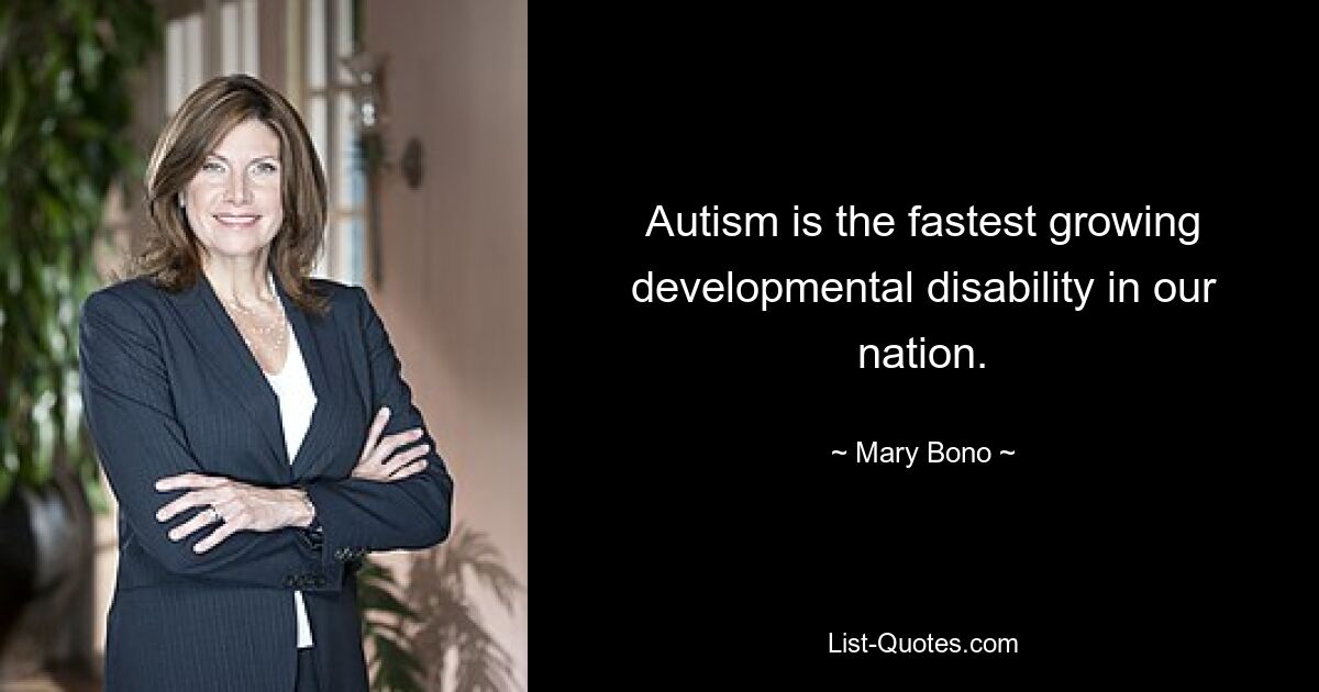 Autism is the fastest growing developmental disability in our nation. — © Mary Bono