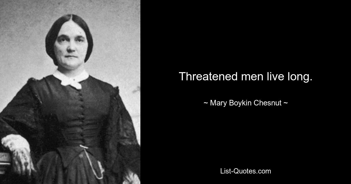 Threatened men live long. — © Mary Boykin Chesnut