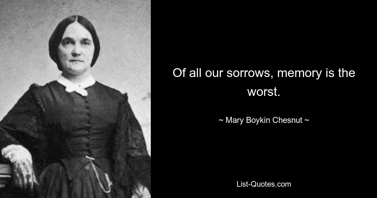 Of all our sorrows, memory is the worst. — © Mary Boykin Chesnut