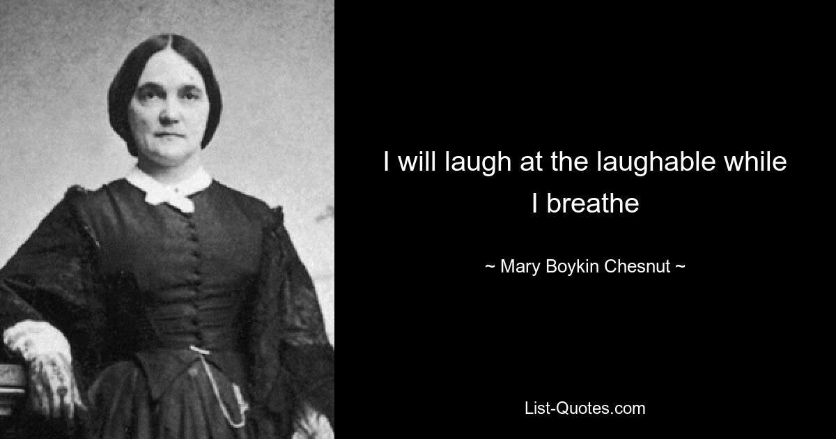 I will laugh at the laughable while I breathe — © Mary Boykin Chesnut