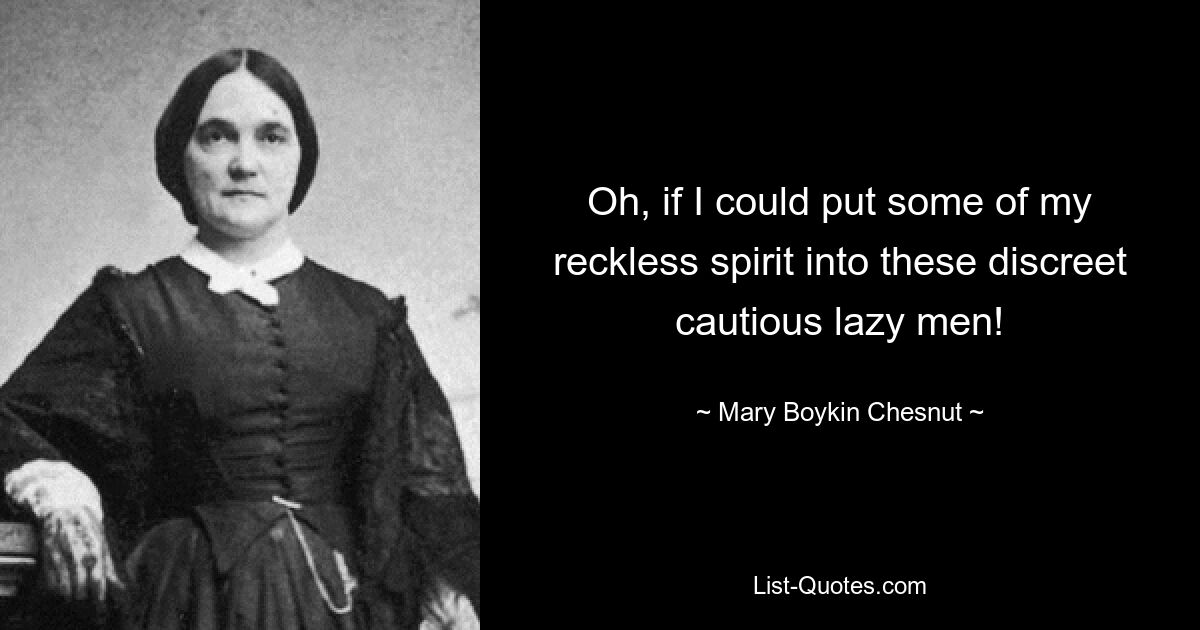 Oh, if I could put some of my reckless spirit into these discreet cautious lazy men! — © Mary Boykin Chesnut