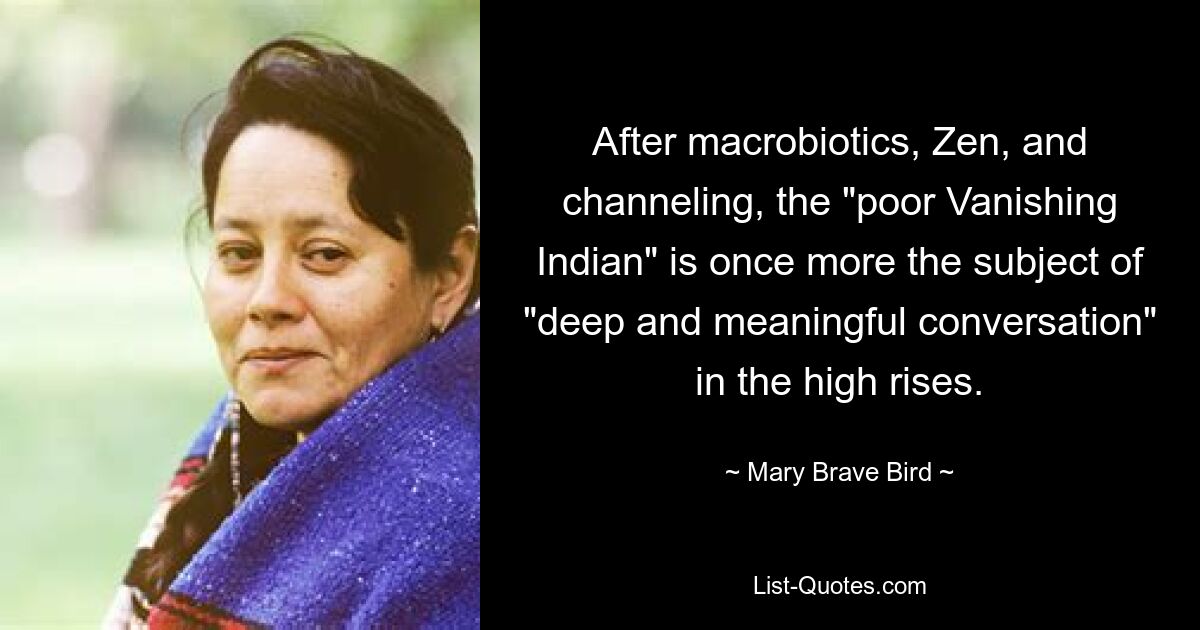 After macrobiotics, Zen, and channeling, the "poor Vanishing Indian" is once more the subject of "deep and meaningful conversation" in the high rises. — © Mary Brave Bird