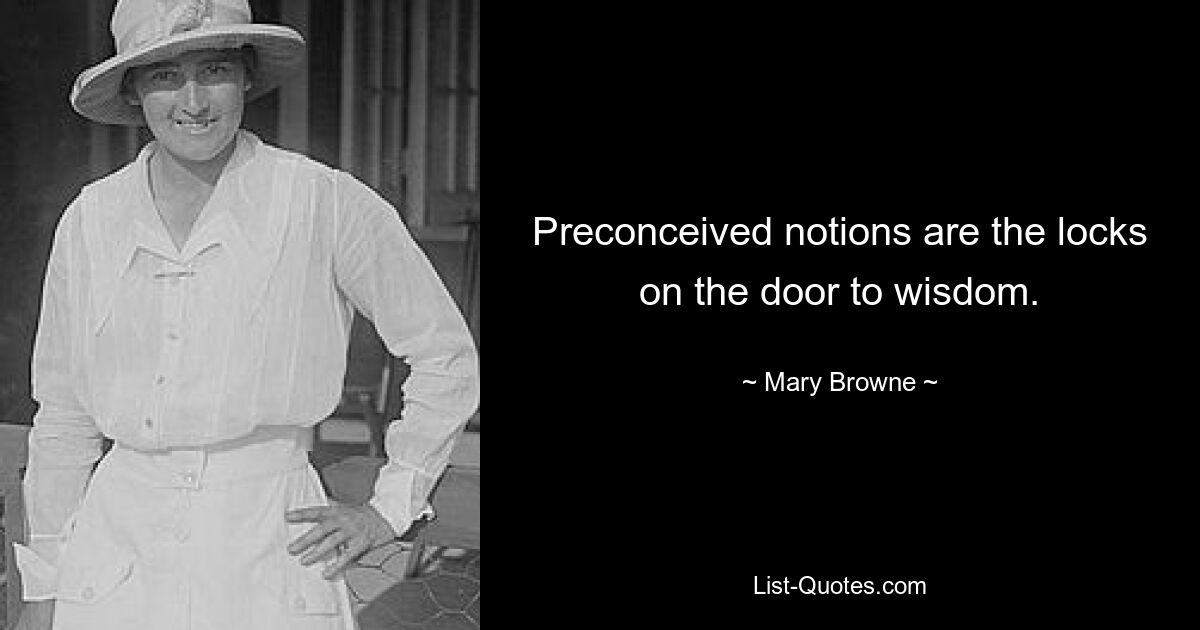 Preconceived notions are the locks on the door to wisdom. — © Mary Browne