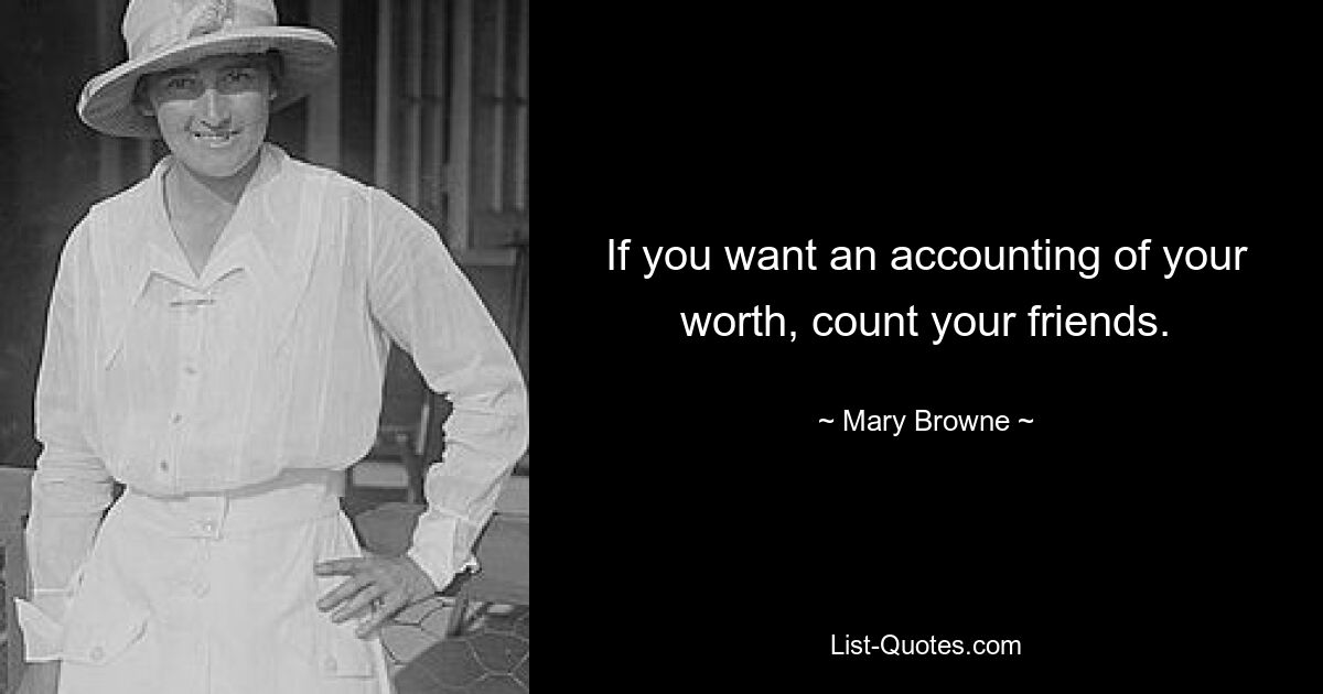 If you want an accounting of your worth, count your friends. — © Mary Browne