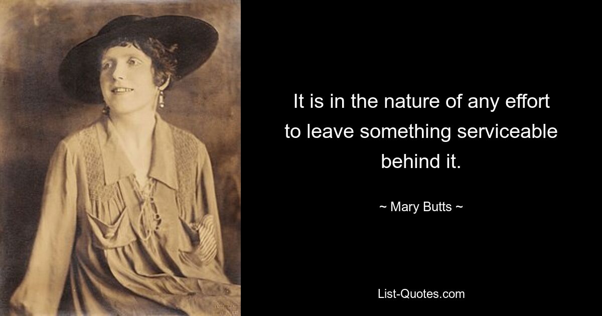 It is in the nature of any effort to leave something serviceable behind it. — © Mary Butts