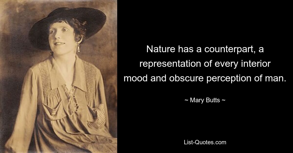 Nature has a counterpart, a representation of every interior mood and obscure perception of man. — © Mary Butts