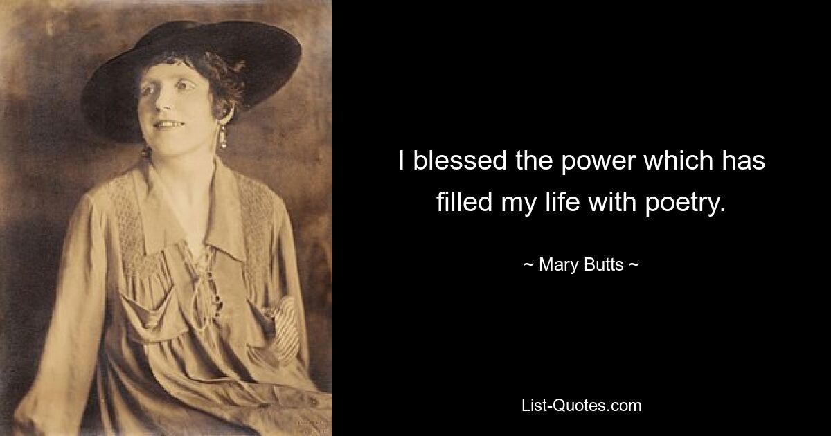 I blessed the power which has filled my life with poetry. — © Mary Butts