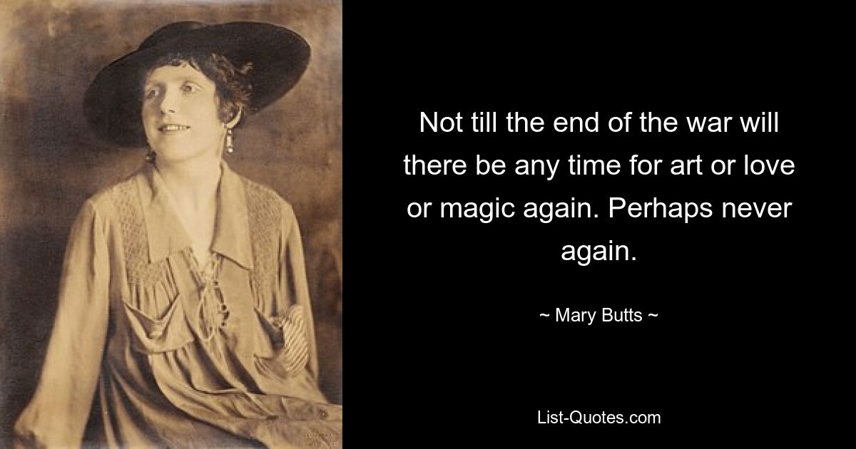 Not till the end of the war will there be any time for art or love or magic again. Perhaps never again. — © Mary Butts