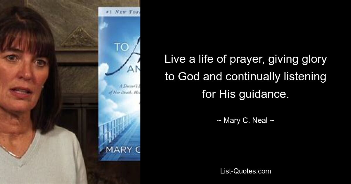 Live a life of prayer, giving glory to God and continually listening for His guidance. — © Mary C. Neal