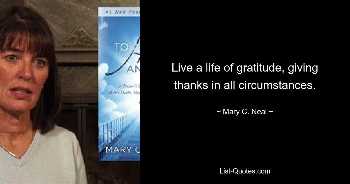 Live a life of gratitude, giving thanks in all circumstances. — © Mary C. Neal