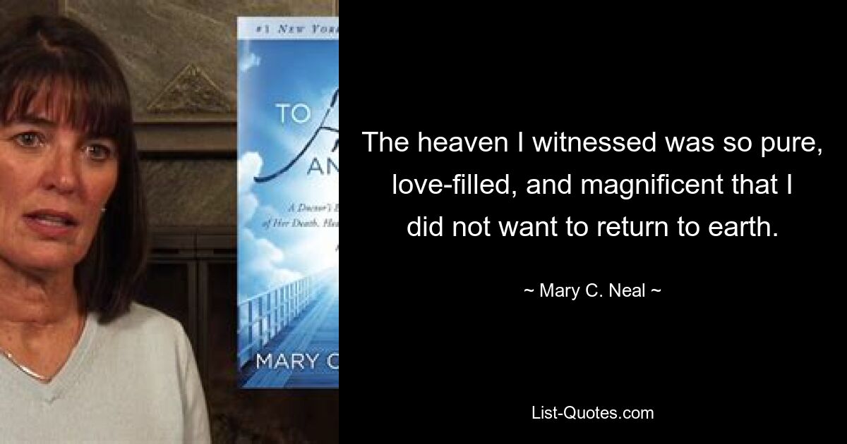 The heaven I witnessed was so pure, love-filled, and magnificent that I did not want to return to earth. — © Mary C. Neal